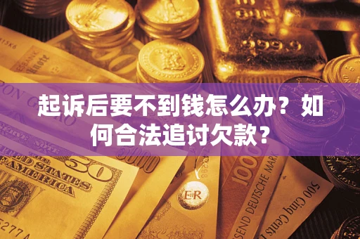 武汉起诉后要不到钱怎么办？如何合法追讨欠款？
