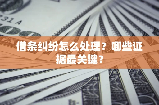 武汉借条纠纷怎么处理？哪些证据最关键？