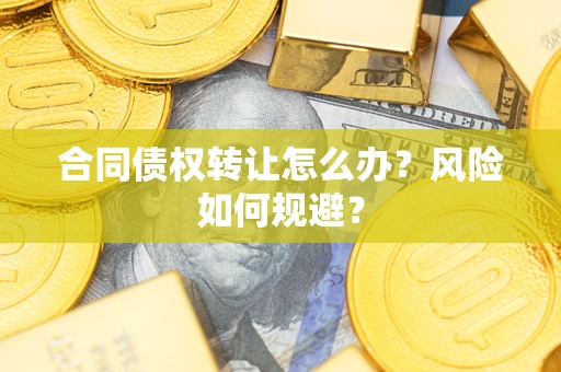 武汉合同债权转让怎么办？风险如何规避？