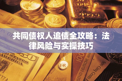 武汉共同债权人追债全攻略：法律风险与实操技巧