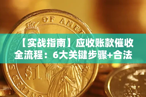 武汉【实战指南】应收账款催收全流程：6大关键步骤+合法回款技巧