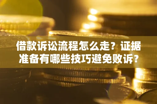 武汉借款诉讼流程怎么走？证据准备有哪些技巧避免败诉？