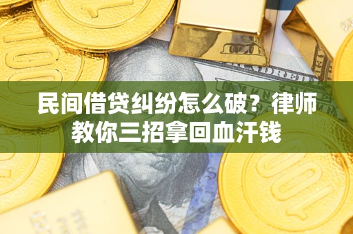 武汉民间借贷纠纷怎么破？律师教你三招拿回血汗钱