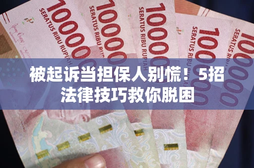 武汉被起诉当担保人别慌！5招法律技巧救你脱困