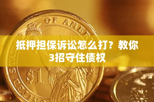 武汉抵押担保诉讼怎么打？教你3招守住债权