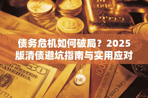 武汉债务危机如何破局？2025版清债避坑指南与实用应对策略