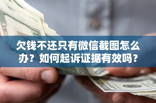 武汉欠钱不还只有微信截图怎么办？如何起诉证据有效吗？