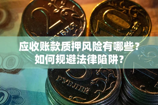 武汉应收账款质押风险有哪些？如何规避法律陷阱？
