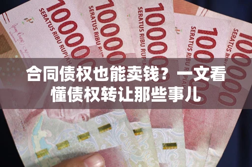 武汉合同债权也能卖钱？一文看懂债权转让那些事儿
