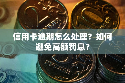 武汉信用卡逾期怎么处理？如何避免高额罚息？