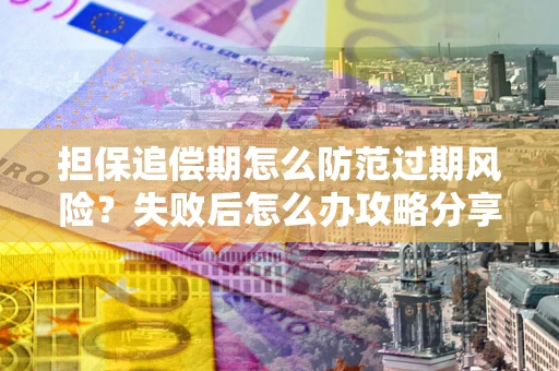 武汉担保追偿期怎么防范过期风险？失败后怎么办攻略分享