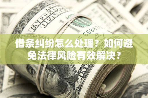 武汉借条纠纷怎么处理？如何避免法律风险有效解决？