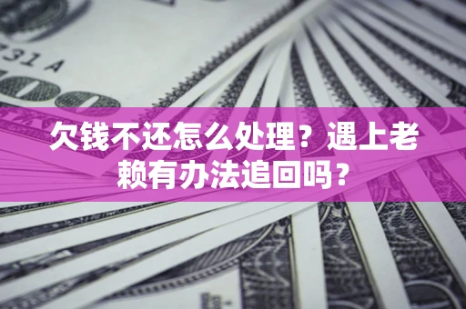 武汉欠钱不还怎么处理？遇上老赖有办法追回吗？