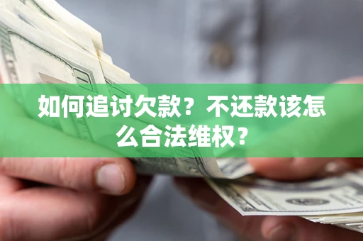 武汉如何追讨欠款？不还款该怎么合法维权？