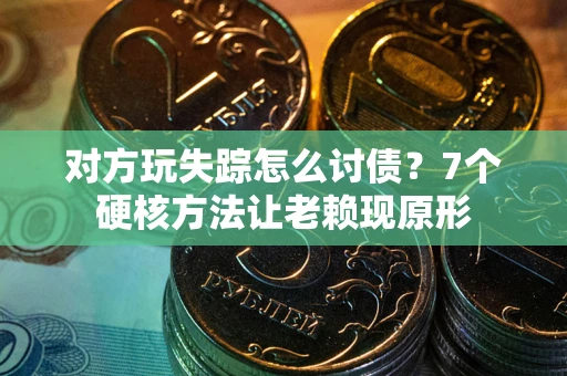 武汉对方玩失踪怎么讨债？7个硬核方法让老赖现原形