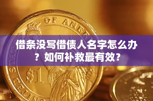 武汉借条没写借债人名字怎么办？如何补救最有效？