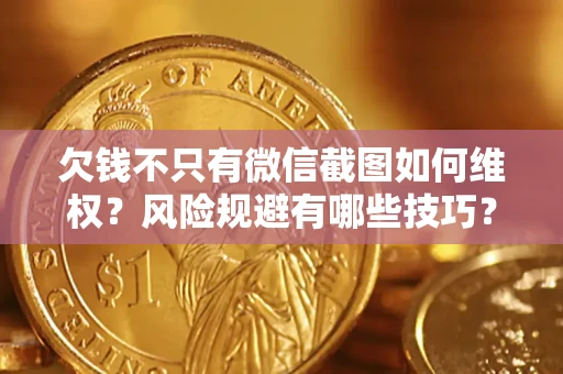 武汉欠钱不只有微信截图如何维权？风险规避有哪些技巧？