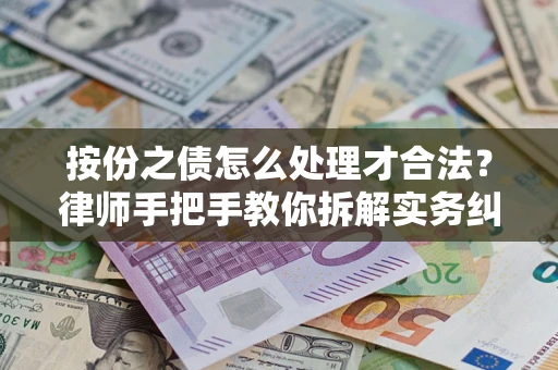 武汉按份之债怎么处理才合法？律师手把手教你拆解实务纠纷