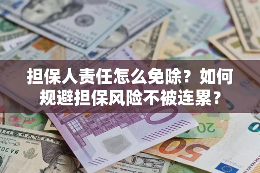 武汉担保人责任怎么免除？如何规避担保风险不被连累？