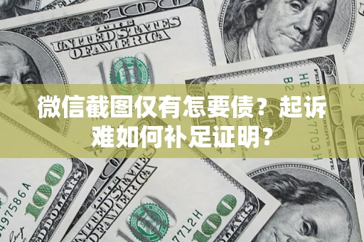 武汉微信截图仅有怎要债？起诉难如何补足证明？