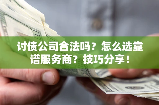 武汉讨债公司合法吗？怎么选靠谱服务商？技巧分享！