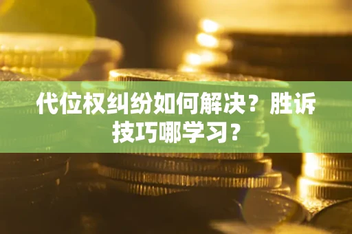 武汉代位权纠纷如何解决？胜诉技巧哪学习？
