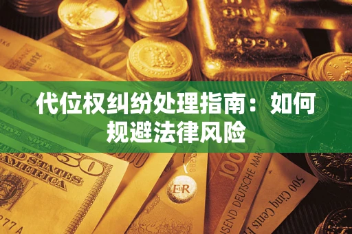 武汉代位权纠纷处理指南:如何规避法律风险 武汉代位权纠纷处理指南:如何规避法律风险
