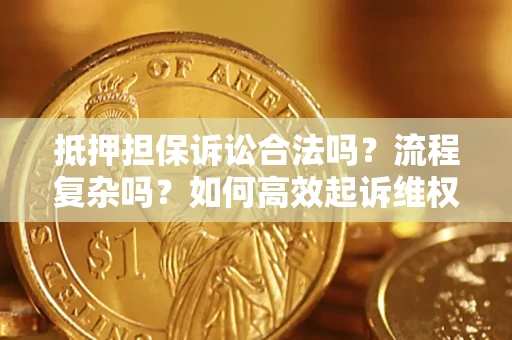 武汉抵押担保诉讼合法吗？流程复杂吗？如何高效起诉维权？