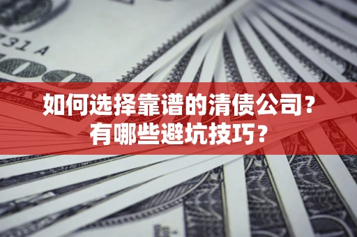 武汉如何选择靠谱的清债公司？有哪些避坑技巧？