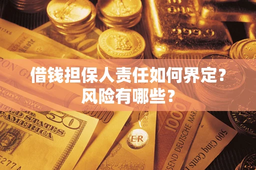 武汉借钱担保人责任如何界定?风险有哪些? 武汉借钱担保人责任如何界定?风险有哪些?