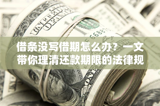 武汉借条没写借期怎么办？一文带你理清还款期限的法律规则
