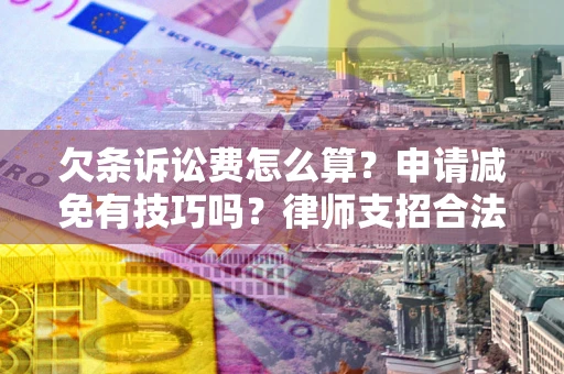武汉欠条诉讼费怎么算？申请减免有技巧吗？律师支招合法省钱