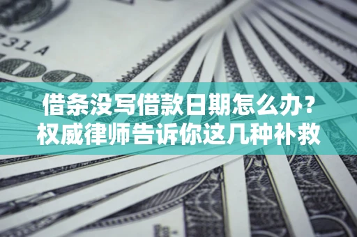 武汉借条没写借款日期怎么办？权威律师告诉你这几种补救方法！