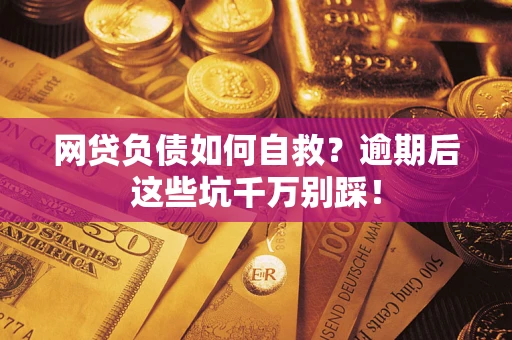 武汉网贷负债如何自救？逾期后这些坑千万别踩！