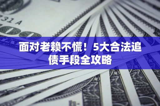 武汉面对老赖不慌！5大合法追债手段全攻略