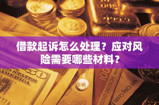 武汉借款起诉怎么处理？应对风险需要哪些材料？