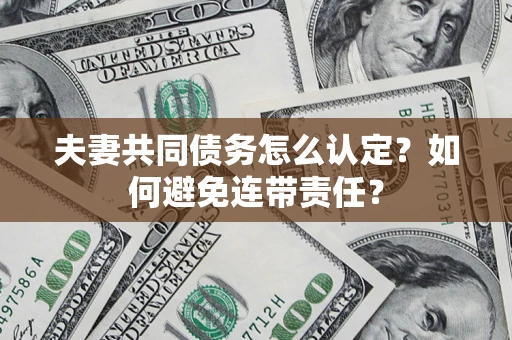 武汉夫妻共同债务怎么认定？如何避免连带责任？
