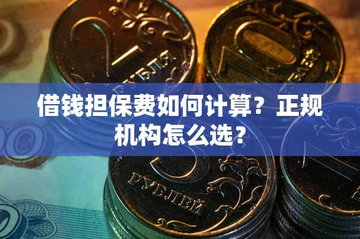 武汉借钱担保费如何计算？正规机构怎么选？