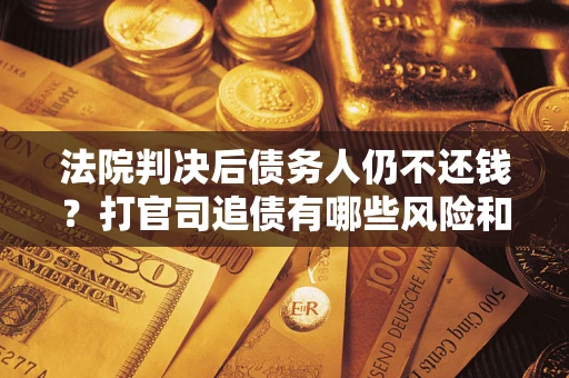 武汉法院判决后债务人仍不还钱？打官司追债有哪些风险和技巧？