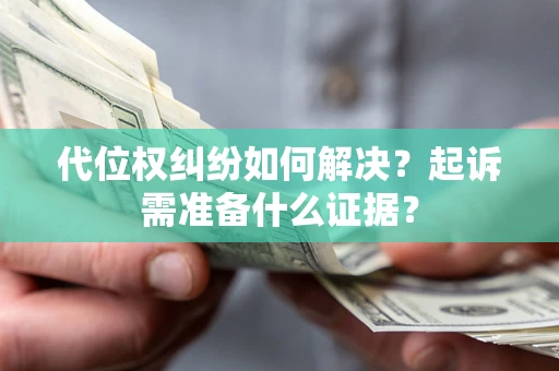武汉代位权纠纷如何解决？起诉需准备什么证据？
