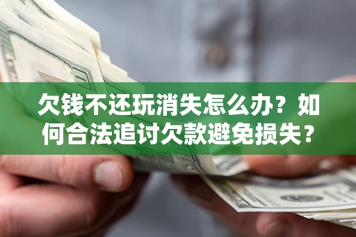 武汉欠钱不还玩消失怎么办？如何合法追讨欠款避免损失？