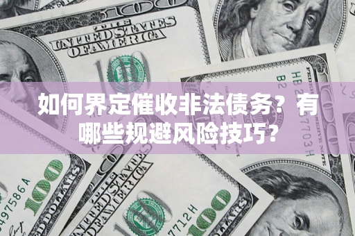 武汉如何界定催收非法债务？有哪些规避风险技巧？