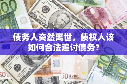 武汉债务人突然离世，债权人该如何合法追讨债务？