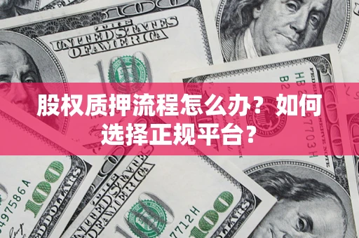 武汉股权质押流程怎么办？如何选择正规平台？
