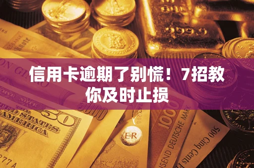 武汉信用卡逾期了别慌！7招教你及时止损