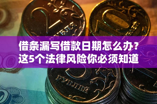 武汉借条漏写借款日期怎么办？这5个法律风险你必须知道