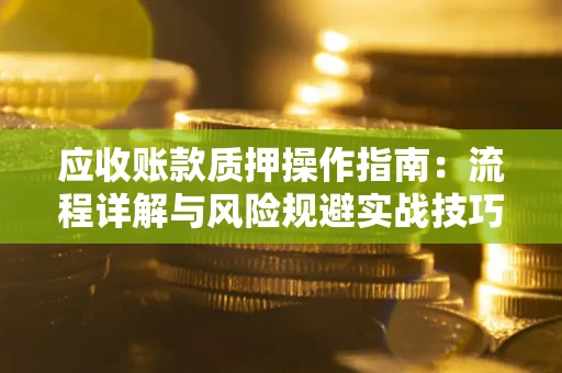 武汉应收账款质押操作指南：流程详解与风险规避实战技巧