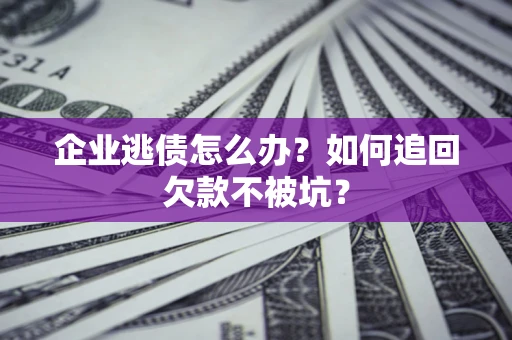 武汉企业逃债怎么办？如何追回欠款不被坑？