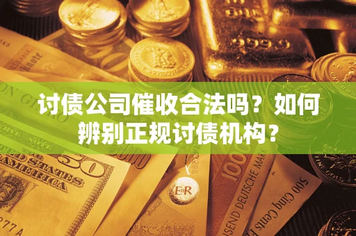 武汉讨债公司催收合法吗？如何辨别正规讨债机构？