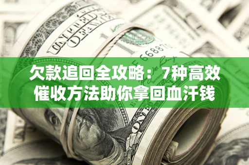 武汉欠款追回全攻略：7种高效催收方法助你拿回血汗钱